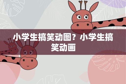 小学生搞笑动图？小学生搞笑动画
