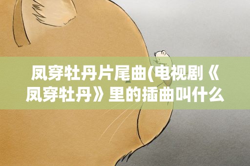 凤穿牡丹片尾曲(电视剧《凤穿牡丹》里的插曲叫什么纯音乐的那首!)