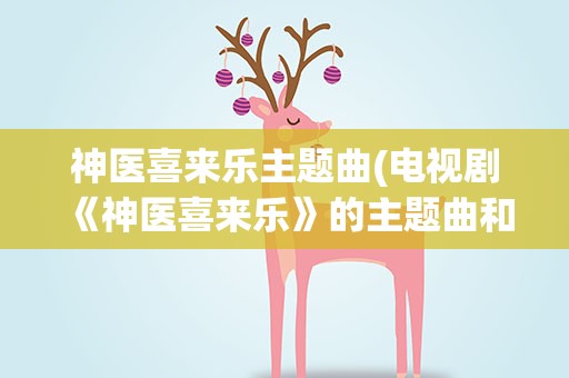 神医喜来乐主题曲(电视剧《神医喜来乐》的主题曲和片尾曲各是什么)