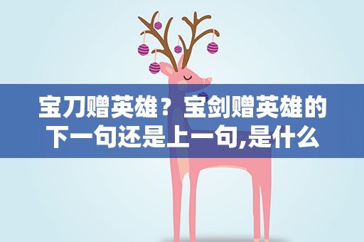 宝刀赠英雄？宝剑赠英雄的下一句还是上一句,是什么