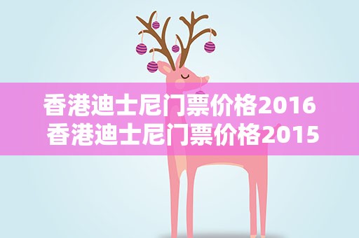 香港迪士尼门票价格2016 香港迪士尼门票价格2015