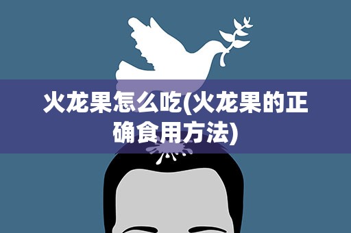 火龙果怎么吃(火龙果的正确食用方法)