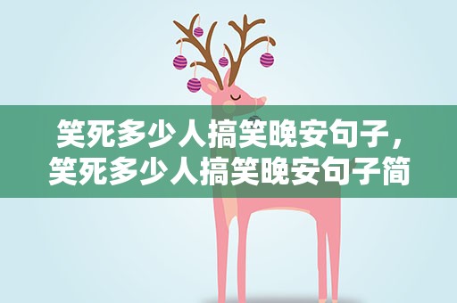 笑死多少人搞笑晚安句子，笑死多少人搞笑晚安句子简短
