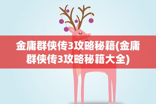 金庸群侠传3攻略秘籍(金庸群侠传3攻略秘籍大全)