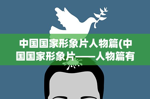中国国家形象片人物篇(中国国家形象片——人物篇有哪些人)