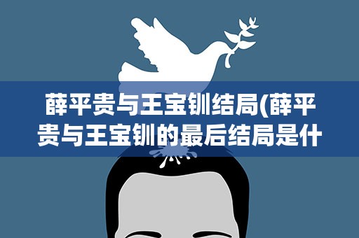 薛平贵与王宝钏结局(薛平贵与王宝钏的最后结局是什么)