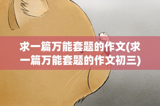 求一篇万能套题的作文(求一篇万能套题的作文初三)