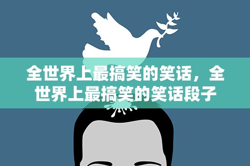 全世界上最搞笑的笑话，全世界上最搞笑的笑话段子