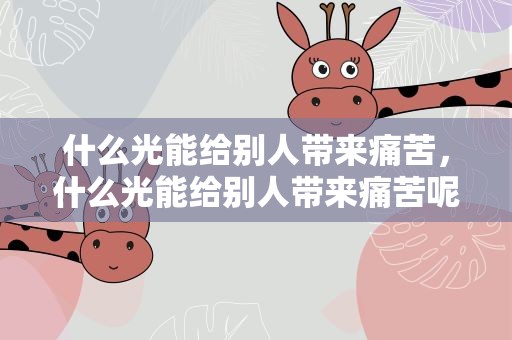 什么光能给别人带来痛苦，什么光能给别人带来痛苦呢