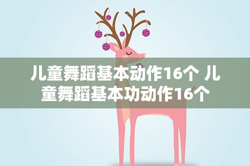 儿童舞蹈基本动作16个 儿童舞蹈基本功动作16个