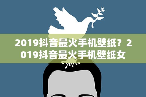 2019抖音最火手机壁纸？2019抖音最火手机壁纸女