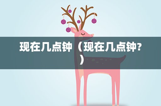 现在几点钟（现在几点钟?）