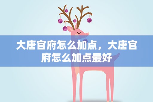 大唐官府怎么加点，大唐官府怎么加点最好