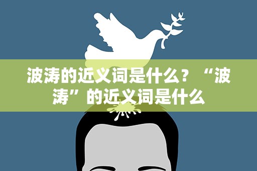 波涛的近义词是什么？“波涛”的近义词是什么