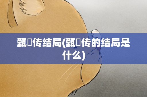 甄嬛传结局(甄嬛传的结局是什么)