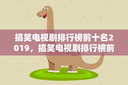 搞笑电视剧排行榜前十名2019，搞笑电视剧排行榜前十名2023