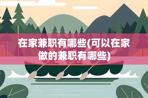 在家兼职有哪些(可以在家做的兼职有哪些)
