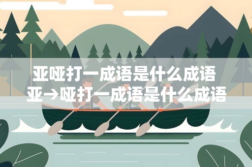亚哑打一成语是什么成语 亚→哑打一成语是什么成语