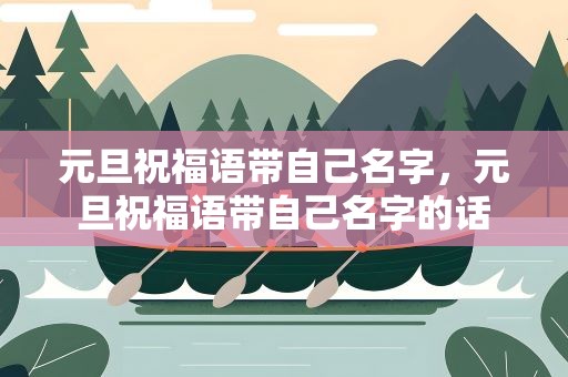 元旦祝福语带自己名字，元旦祝福语带自己名字的话