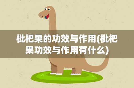 枇杷果的功效与作用(枇杷果功效与作用有什么)