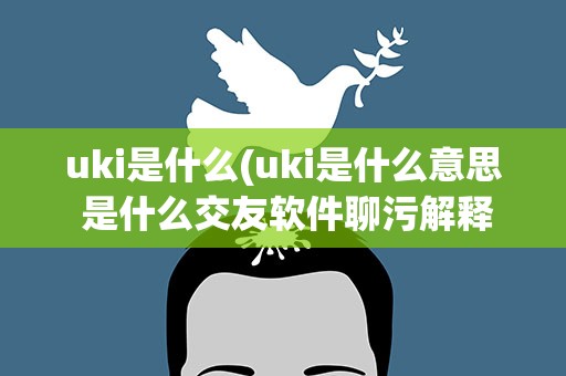 uki是什么(uki是什么意思 是什么交友软件聊污解释)