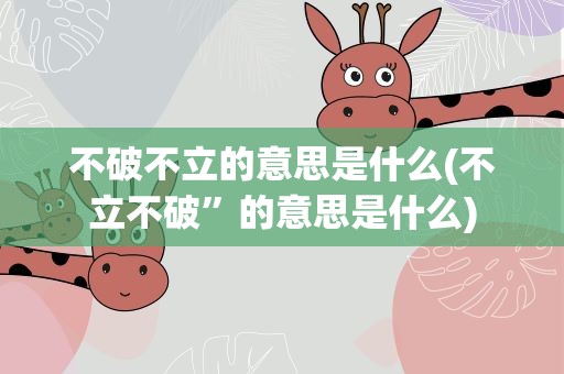 不破不立的意思是什么(不立不破”的意思是什么)