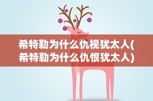 希特勒为什么仇视犹太人(希特勒为什么仇恨犹太人)