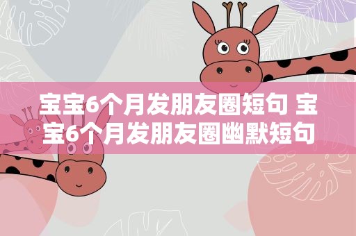 宝宝6个月发朋友圈短句 宝宝6个月发朋友圈幽默短句