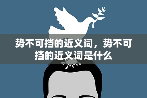 势不可挡的近义词，势不可挡的近义词是什么