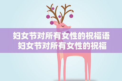 妇女节对所有女性的祝福语 妇女节对所有女性的祝福语句