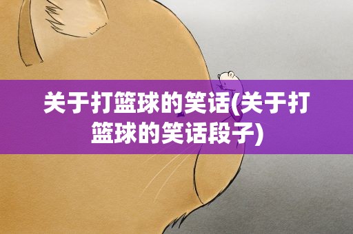 关于打篮球的笑话(关于打篮球的笑话段子)