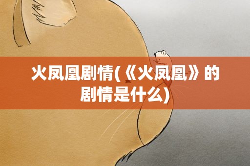 火凤凰剧情(《火凤凰》的剧情是什么)