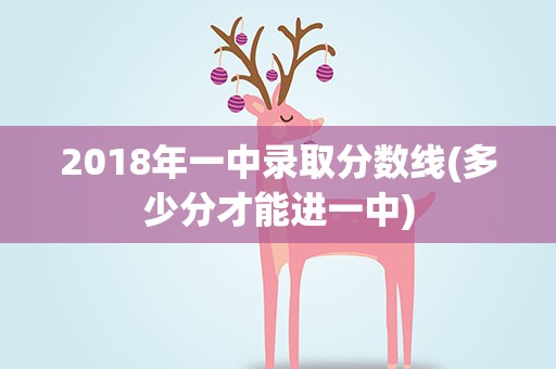 2018年一中录取分数线(多少分才能进一中)