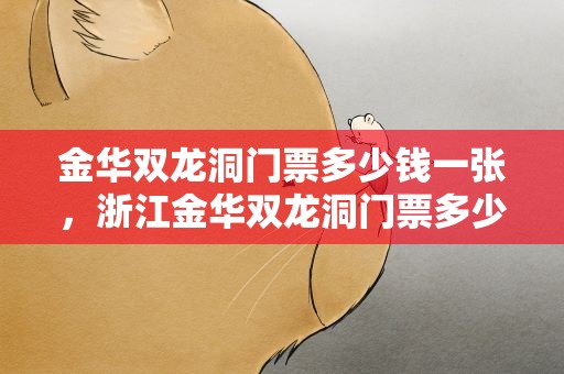 金华双龙洞门票多少钱一张，浙江金华双龙洞门票多少钱