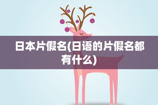 日本片假名(日语的片假名都有什么)