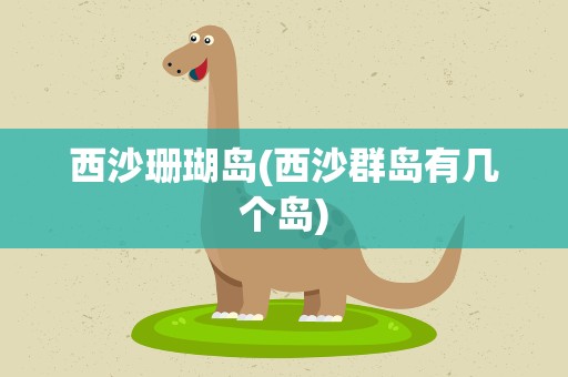 西沙珊瑚岛(西沙群岛有几个岛)