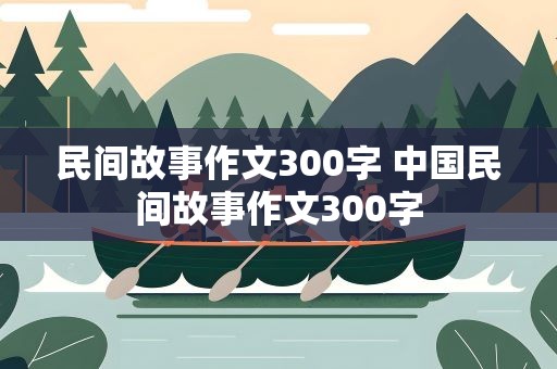 民间故事作文300字 中国民间故事作文300字