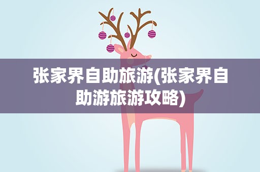 张家界自助旅游(张家界自助游旅游攻略)