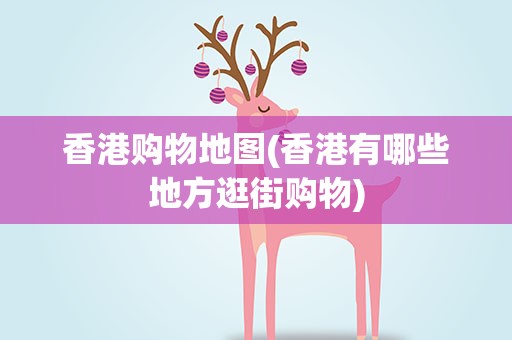 香港购物地图(香港有哪些地方逛街购物)