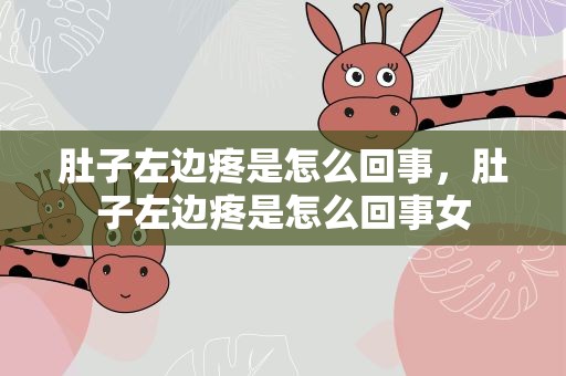 肚子左边疼是怎么回事，肚子左边疼是怎么回事女