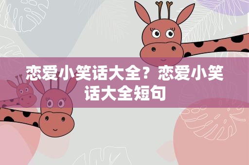 恋爱小笑话大全？恋爱小笑话大全短句