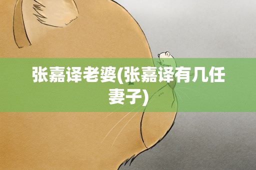 张嘉译老婆(张嘉译有几任妻子)