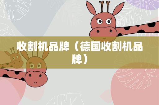 收割机品牌（德国收割机品牌）