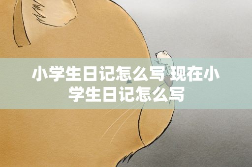 小学生日记怎么写 现在小学生日记怎么写