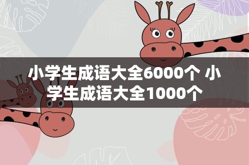 小学生成语大全6000个 小学生成语大全1000个