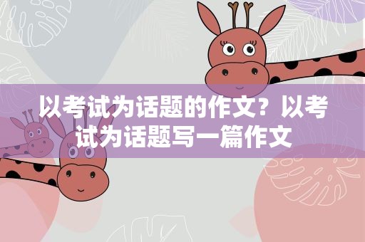 以考试为话题的作文？以考试为话题写一篇作文