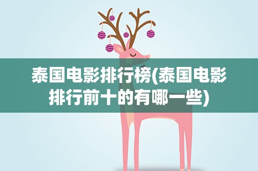 泰国电影排行榜(泰国电影排行前十的有哪一些)