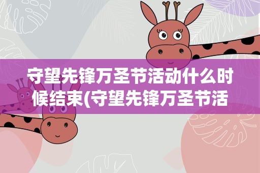 守望先锋万圣节活动什么时候结束(守望先锋万圣节活动什么时候结束啊)