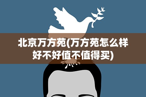 北京万方苑(万方苑怎么样好不好值不值得买)