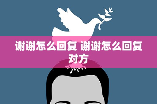 谢谢怎么回复 谢谢怎么回复对方